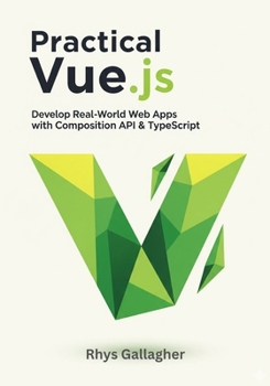Paperback Practical Vue.Js: Develop Real- World Web Apps with Composition API & Typescript Book