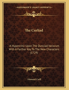 Paperback The Curliad: A Hypercritic Upon The Dunciad Variorum With A Farther Key To The New Characters (1729) Book