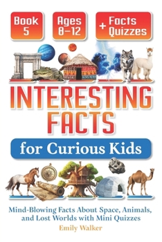 Paperback Interesting Facts for Curious Kids Ages 8-12 (Book 5): Mind-Blowing Facts About Space, Animals, and Lost Worlds with Mini Quizzes Book