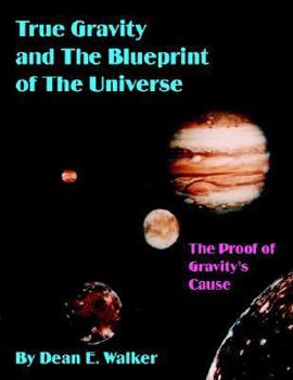 Paperback True Gravity and the Blueprint of the Universe: The Proof of Gravity's Cause Book