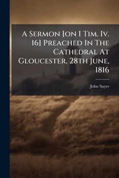 Paperback A Sermon [on I Tim. Iv. 16] Preached In The Cathedral At Gloucester, 28th June, 1816 Book