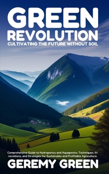 Hardcover Green Revolution: Cultivating the Future without Soil: Comprehensive Guide to Hydroponics and Aquaponics: Techniques, Innovations, and S Book