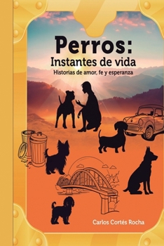 Perros: Instantes de vida: Historias de amor, fe y esperanza (Spanish Edition)