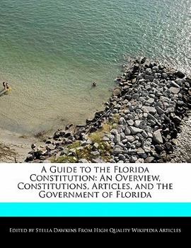 A Guide to the Florida Constitution : An Overview, Constitutions, Articles, and the Government of Florida