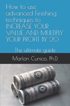 Paperback How to use advanced Finishing techniques to INCREASE YOUR VALUE AND MULTIPLY YOUR PROFIT BY 20: The ultimate guide Book