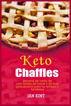 Keto Chaffles: Recetas de tartas de ceto fáciles de hacer y de bajo presupuesto para tus amigos y familiares