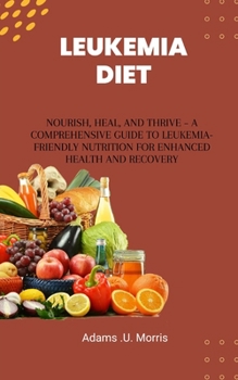 Paperback Leukemia Diet: Nourish, Heal, and Thrive - A Comprehensive Guide to Leukemia-Friendly Nutrition for Enhanced Health and Recovery Book