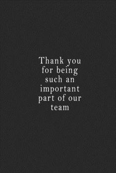 Thank You for Being Such an Important Part of Our Team : Notebook 120 Page 6 X9 Notebook for You or As a Gift for Your Kids Boy or Girl to Use It in School or for You to Use at Home or at Your Office