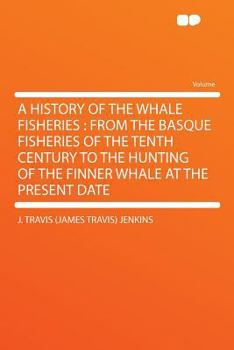 Paperback A History of the Whale Fisheries: From the Basque Fisheries of the Tenth Century to the Hunting of the Finner Whale at the Present Date Book