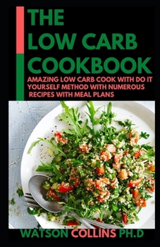 THE LOW CARB COOKBOOK: Amazing Low Carb Cook With Do it Yourself Method with Numerous Recipes With Meal plans