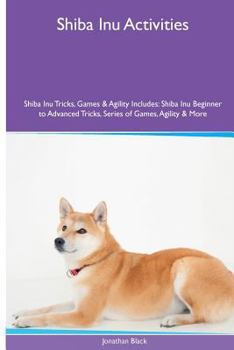 Paperback Shiba Inu Activities Shiba Inu Tricks, Games & Agility. Includes: Shiba Inu Beginner to Advanced Tricks, Series of Games, Agility and More Book