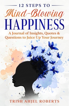 Paperback 12 Steps to Mind-Blowing Happiness: A Journal of Insights, Quotes & Questions to Juice Up Your Journey Book
