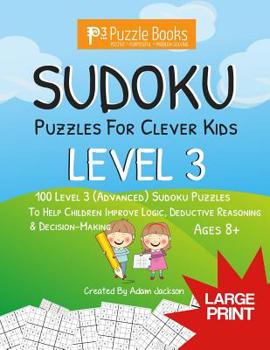 Paperback Sudoku Puzzles For Clever Kids: Level 3: 100 Level 3 (Advanced) Sudoku Puzzles For Children To Improve Logic, Deductive Reasoning & Decision-Making Book