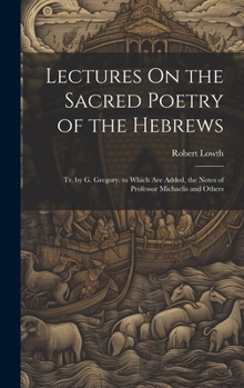 Hardcover Lectures On the Sacred Poetry of the Hebrews; Tr. by G. Gregory. to Which Are Added, the Notes of Professor Michaelis and Others Book
