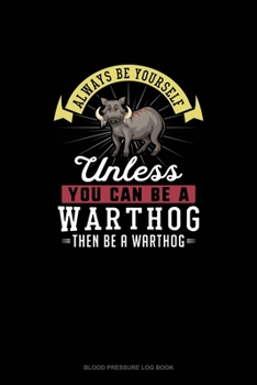 Paperback Always Be Yourself Unless You Can Be A Warthog Then Be A Warthog: Blood Pressure Log Book