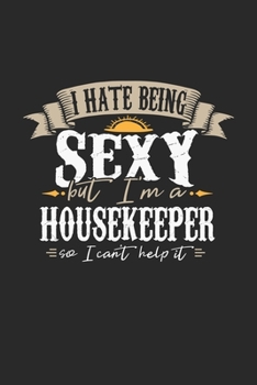 I Hate Being Sexy But I'm A Housekeeper So I Can't Help It: Housekeeper Notebook Housekeeper Journal Handlettering Logbook 110 DOT GRID Paper Pages 6 x 9