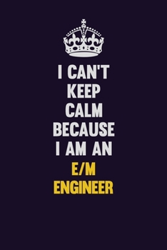 I can't Keep Calm Because I Am An E/M Engineer: Motivational and inspirational career blank lined gift notebook with matte finish