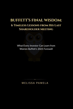 Buffett’s Final Wisdom: 6 Timeless Lessons from His Last Shareholder Meeting: What Every Investor Can Learn from Warren Buffett’s 2025 Farewell