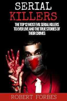 Paperback Serial Killers: The Top 12 Most Evil Serial Killers to Ever Live and the True Stories of Their Crimes Book