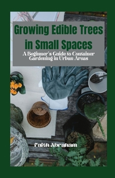 Paperback Growing Edible Trees in Small Spaces: A Beginner's Guide to Container Gardening in Urban Areas Book
