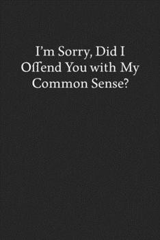 Paperback I'm Sorry, Did I Offend You with My Common Sense?: Blank Funny Lined Journal - Black Sarcastic Notebook Book