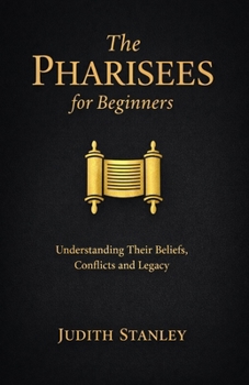The Pharisees for Beginners: Understanding Their Beliefs, Conflicts, and Legacy