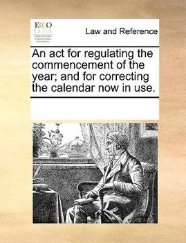 Paperback An ACT for Regulating the Commencement of the Year; And for Correcting the Calendar Now in Use. Book