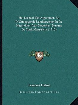 Het Kasteel Van Aigermont, En D'Omleggende Landtstreeken In De Heerlykheit Van Nederkan, Nevens De Stadt Maastricht (1715)