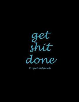 Get Shit Done: Project Notebook: Black Blue, Project and Task Organization, Project Tracker Large Print 8.5" x 11" Project To Do List, Idea Notes, Project Budget Planner Project Management Notebook