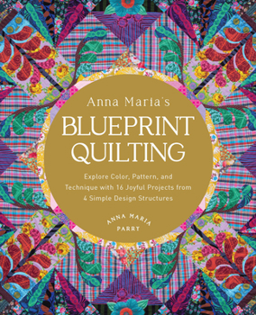 Hardcover Anna Maria's Blueprint Quilting: Explore Color, Pattern, and Technique with 16 Joyful Projects from 4 Simple Design Structures Book