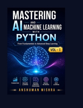 Paperback Mastering AI and Machine Learning with Python: From Fundamentals to Advanced Deep Learning Vol- I Book