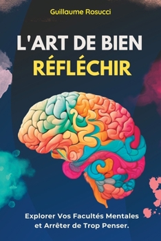 Paperback L'Art de Bien Réfléchir: Explorer Vos Facultés Mentales et Arrêter de Trop Penser. [French] Book