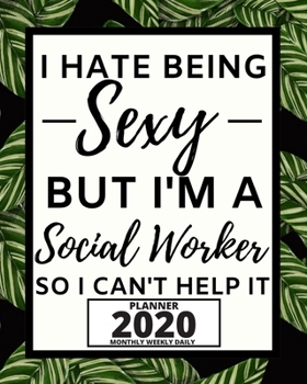 I Hate Being Sexy But I'm A Social Worker: 2020 Planner For Social Workers, 1-Year Daily, Weekly And Monthly Organizer With Calendar, Appreciation Gift For Social Worker (8" x 10")