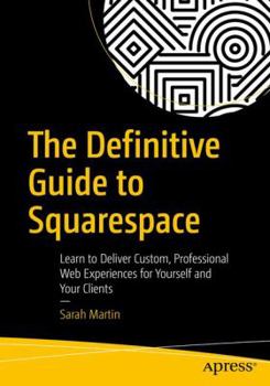 Paperback The Definitive Guide to Squarespace: Learn to Deliver Custom, Professional Web Experiences for Yourself and Your Clients Book