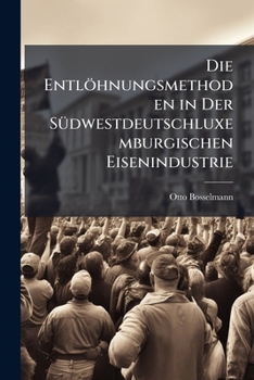 Paperback Die Entlöhnungsmethoden in Der Südwestdeutschluxemburgischen Eisenindustrie [German] Book