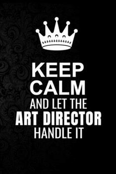 Keep Calm and Let the Art Director Handle It: 6*9 Inch 100 Pages Art Director Blanked Lined Journal / Notebooks as Gift for Your friend, coworker, Spouse, Dad Or Any Art Director