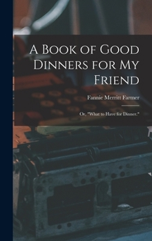Hardcover A Book of Good Dinners for my Friend; or, "What to Have for Dinner." Book