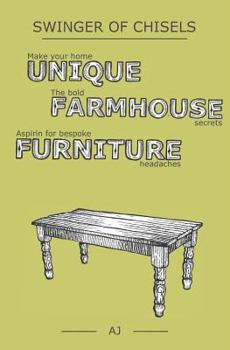 Paperback Swinger of Chisels: Make Your Home Unique, the Bold Farmhouse Secrets & Aspirin for Bespoke Furniture Headaches Book