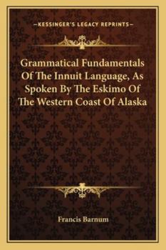 Grammatical Fundamentals Of The Innuit Language, As Spoken By The Eskimo Of The Western Coast Of Alaska