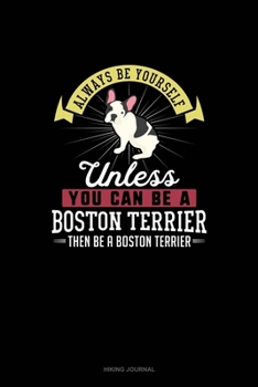 Paperback Always Be Yourself Unless You Can Be A Boston Terrier Then Be A Boston Terrier: Hiking Journal Book