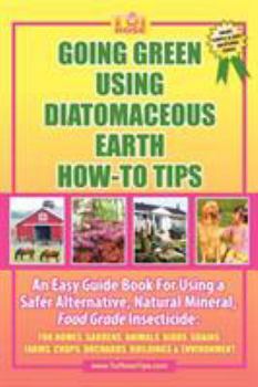 Paperback Going Green Using Diatomaceous Earth: How-To Tips: An Easy Guide Book Using a Safer Alternative, Natural Mineral Insecticide: For Homes, Gardens, Anim Book