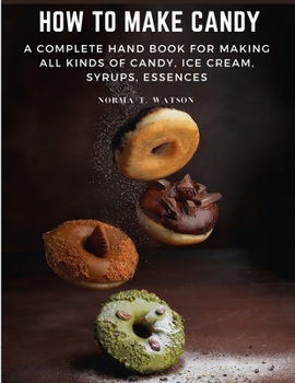 Paperback How To Make Candy: A Complete Hand Book For Making All Kinds Of Candy, Ice Cream, Syrups, Essences Book
