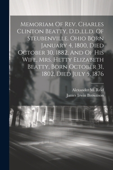 Paperback Memoriam Of Rev. Charles Clinton Beatty, D.d., ll.d. Of Steubenville. Ohio Born January 4, 1800, Died October 30, 1882, And Of His Wife, Mrs. Hetty El Book