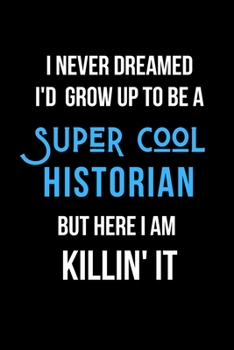 Paperback I Never Dreamed I'd Grow Up to be a Super Cool Historian But Here I am Killin' It: Inspirational Quotes Blank Lined Journal Book