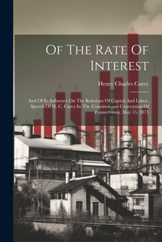 Paperback Of The Rate Of Interest; And Of Its Influence On The Relations Of Capital And Labor. Speech Of H. C. Carey In The Constitutional Convention Of Pennsyl Book