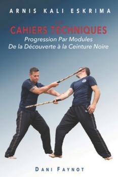 CAHIERS TECHNIQUES: PROGRESSION PAR MODULES - DE LA PREMIÈRE SÉANCE À LA CEINTURE NOIRE (Arnis Kali Eskrima) (French Edition)