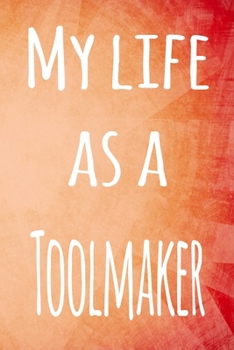 My Life as a Toolmaker: The perfect gift for the professional in your life - 119 page lined journal