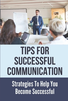 Paperback Tips For Successful Communication: Strategies To Help You Become Successful: Steps To Feel Confident When Speaking Book