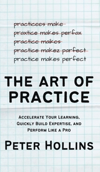 Hardcover The Art of Practice: Accelerate Your Learning, Quickly Build Expertise, and Perform Like a Pro Book