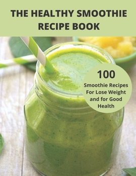 The Healthy Smoothie recipe book: 100 Smoothie Recipes For Lose Weight and for Good Health